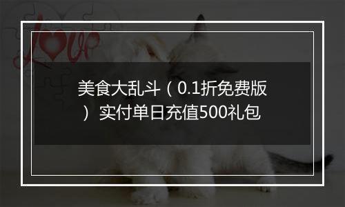 美食大乱斗（0.1折免费版） 实付单日充值500礼包