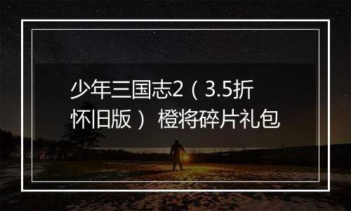少年三国志2（3.5折怀旧版） 橙将碎片礼包