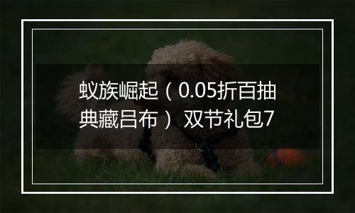 蚁族崛起（0.05折百抽典藏吕布） 双节礼包7