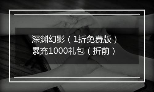 深渊幻影（1折免费版） 累充1000礼包（折前）