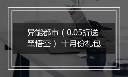 异能都市（0.05折送黑悟空） 十月份礼包