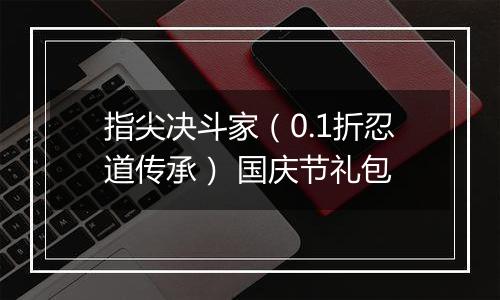 指尖决斗家（0.1折忍道传承） 国庆节礼包