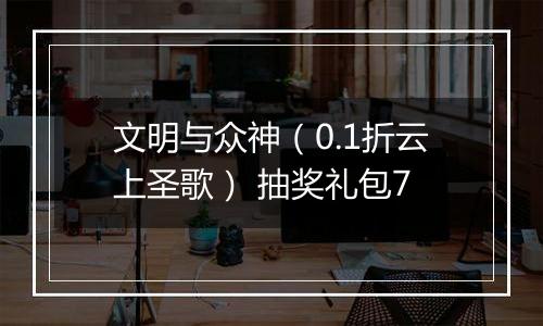 文明与众神（0.1折云上圣歌） 抽奖礼包7