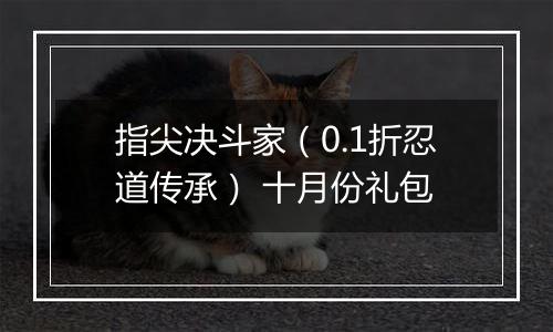 指尖决斗家（0.1折忍道传承） 十月份礼包