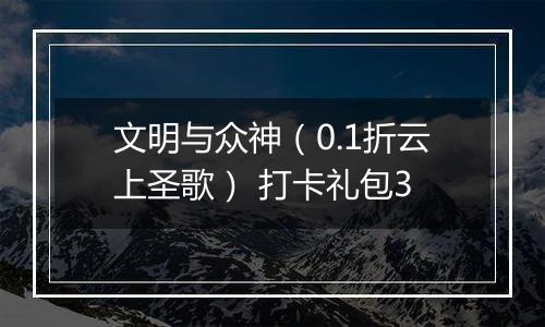 文明与众神（0.1折云上圣歌） 打卡礼包3
