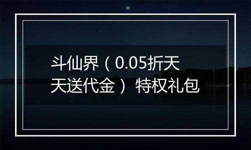斗仙界（0.05折天天送代金） 特权礼包
