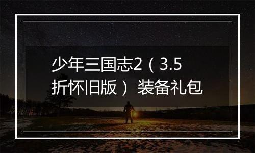 少年三国志2（3.5折怀旧版） 装备礼包