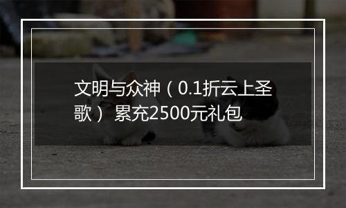 文明与众神（0.1折云上圣歌） 累充2500元礼包