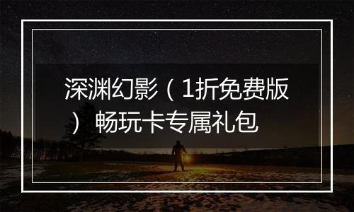 深渊幻影（1折免费版） 畅玩卡专属礼包