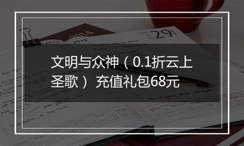 文明与众神（0.1折云上圣歌） 充值礼包68元