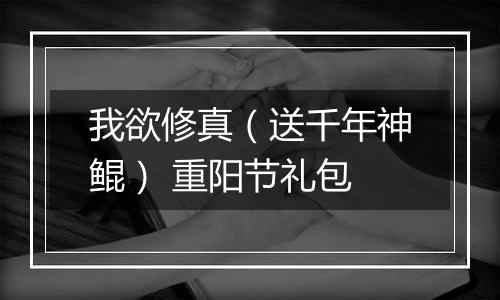 我欲修真（送千年神鲲） 重阳节礼包