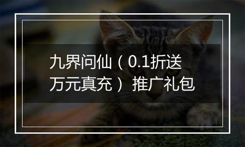九界问仙（0.1折送万元真充） 推广礼包