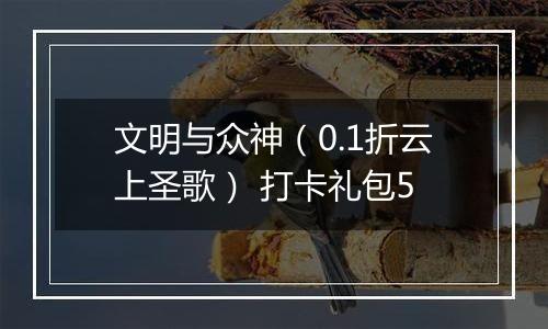 文明与众神（0.1折云上圣歌） 打卡礼包5