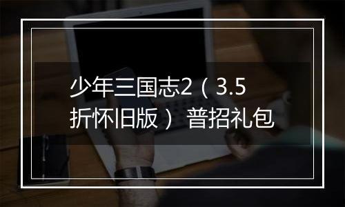少年三国志2（3.5折怀旧版） 普招礼包