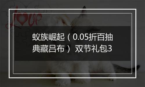 蚁族崛起（0.05折百抽典藏吕布） 双节礼包3