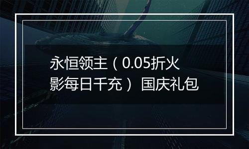 永恒领主（0.05折火影每日千充） 国庆礼包