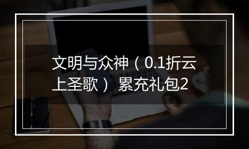 文明与众神（0.1折云上圣歌） 累充礼包2