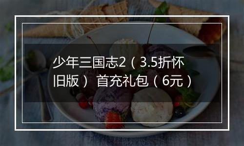 少年三国志2（3.5折怀旧版） 首充礼包（6元）