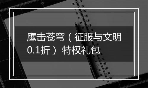鹰击苍穹（征服与文明0.1折） 特权礼包