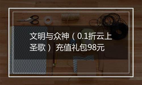 文明与众神（0.1折云上圣歌） 充值礼包98元