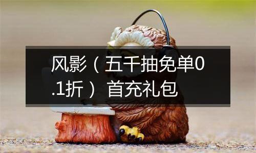 风影（五千抽免单0.1折） 首充礼包