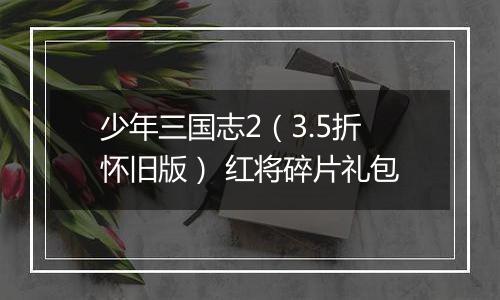 少年三国志2（3.5折怀旧版） 红将碎片礼包