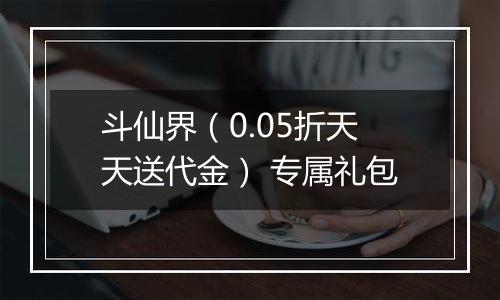 斗仙界（0.05折天天送代金） 专属礼包
