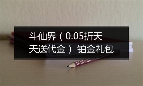 斗仙界（0.05折天天送代金） 铂金礼包