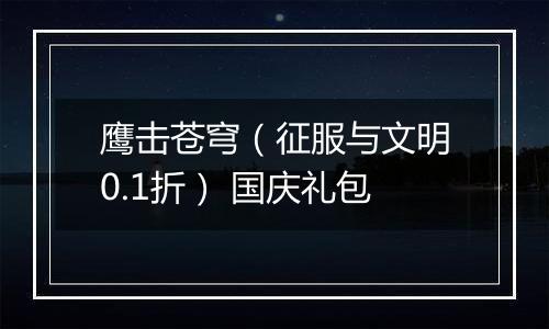 鹰击苍穹（征服与文明0.1折） 国庆礼包
