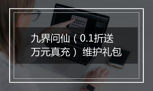 九界问仙（0.1折送万元真充） 维护礼包