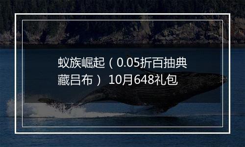 蚁族崛起（0.05折百抽典藏吕布） 10月648礼包