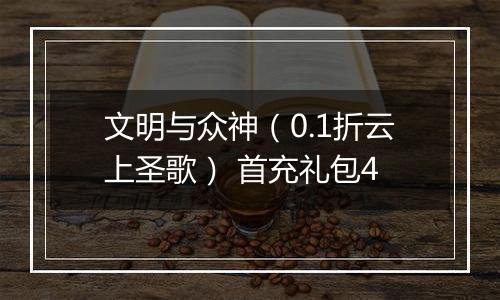 文明与众神（0.1折云上圣歌） 首充礼包4