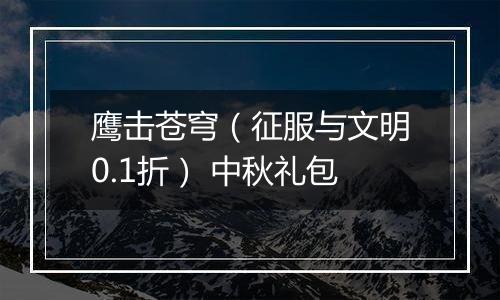 鹰击苍穹（征服与文明0.1折） 中秋礼包