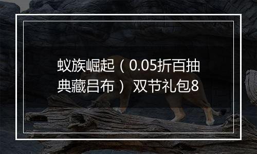 蚁族崛起（0.05折百抽典藏吕布） 双节礼包8