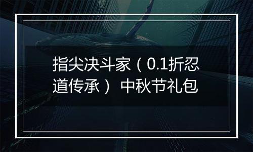 指尖决斗家（0.1折忍道传承） 中秋节礼包