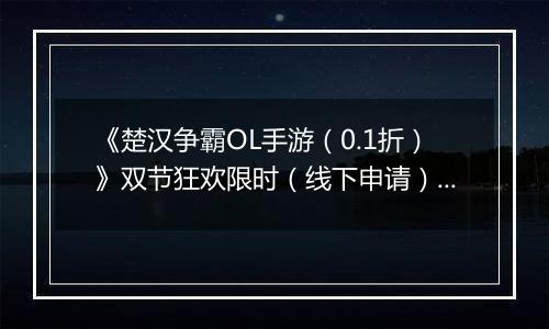 《楚汉争霸OL手游（0.1折）》双节狂欢限时（线下申请）2025-09-27-2025-10-10