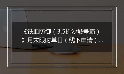《铁血防御（3.5折沙城争霸）》月末限时单日（线下申请）2025-09-26-2025-09-30