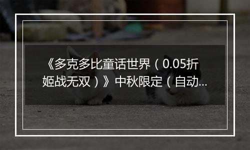 《多克多比童话世界（0.05折姬战无双）》中秋限定（自动返利）2025-10-03-2025-10-09