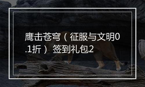鹰击苍穹（征服与文明0.1折） 签到礼包2