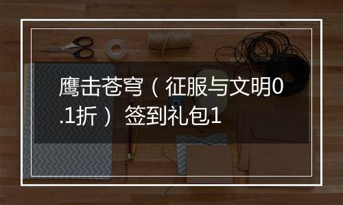 鹰击苍穹（征服与文明0.1折） 签到礼包1