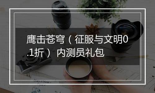 鹰击苍穹（征服与文明0.1折） 内测员礼包