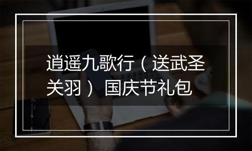 逍遥九歌行（送武圣关羽） 国庆节礼包