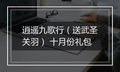 逍遥九歌行（送武圣关羽） 十月份礼包