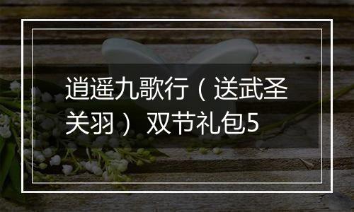 逍遥九歌行（送武圣关羽） 双节礼包5