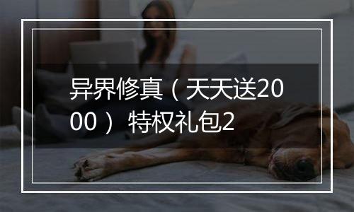 异界修真（天天送2000） 特权礼包2