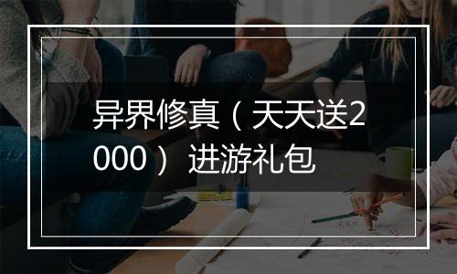 异界修真（天天送2000） 进游礼包