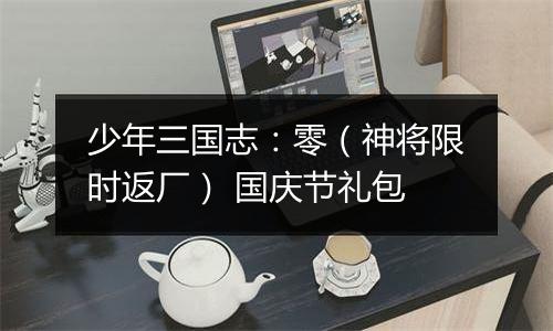 少年三国志：零（神将限时返厂） 国庆节礼包