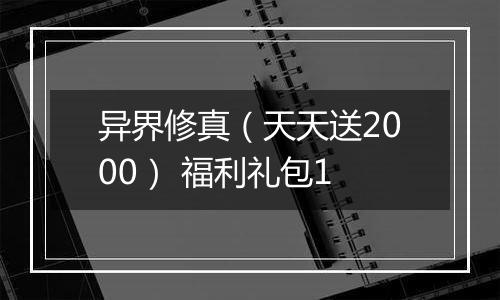 异界修真（天天送2000） 福利礼包1