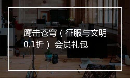 鹰击苍穹（征服与文明0.1折） 会员礼包
