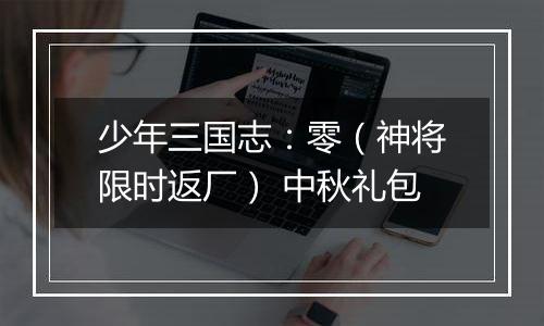 少年三国志：零（神将限时返厂） 中秋礼包